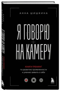 Я говорю на камеру. Книга-тренинг по развитию проявленности и умению заявить о себе — Популярная психология