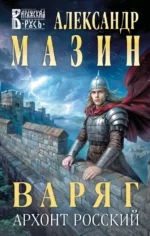 Варяг. Архонт Росский. Александр Мазин