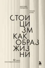 Стоицизм как образ жизни. 52 недели самосовершенствования. Грегори Лопес, Массимо Пильюччи