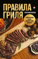 Правила гриля. Прирученный огонь, безупречный результат. Григорий Мосин