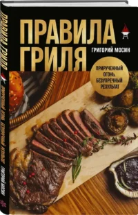 Правила гриля. Прирученный огонь, безупречный результат — Кулинария