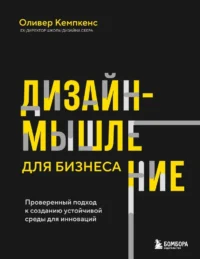 Дизайн-мышление для бизнеса. Проверенный подход к созданию устойчивой среды для инноваций. Оливер Кемпкенс