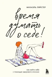 Время думать о себе! Как найти себя с помощью здорового эгоизма. Михаэль Ляйстер