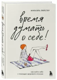 Время думать о себе! Как найти себя с помощью здорового эгоизма — Популярная психология