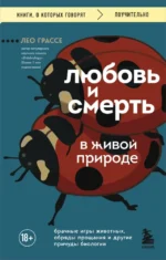 Любовь и смерть в живой природе. Брачные игры животных, обряды прощания и другие причуды биологии. Лео Грассе