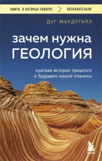 Зачем нужна геология. Краткая история прошлого и будущего нашей планеты. Дуг Макдугалл