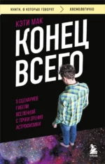 Конец всего: 5 сценариев гибели Вселенной с точки зрения астрофизики. Кэти Мак