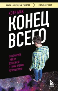 Конец всего: 5 сценариев гибели Вселенной с точки зрения астрофизики. Кэти Мак