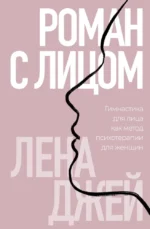 Роман с лицом. Гимнастика для лица как метод психотерапии для женщин. Лена Джей