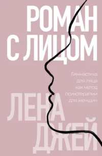 Роман с лицом. Гимнастика для лица как метод психотерапии для женщин. Лена Джей