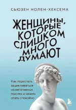 Женщины, которые слишком много думают. Как перестать зацикливаться на негативных мыслях и начать спать спокойно. Сьюзен Нолен-Хексема