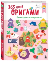365 дней оригами. Яркие идеи и мастер-классы — Рукоделие