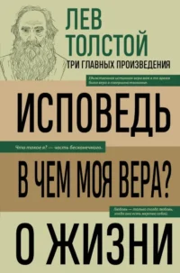 Лев Толстой. Исповедь. В чем моя вера? О жизни. Лев Толстой