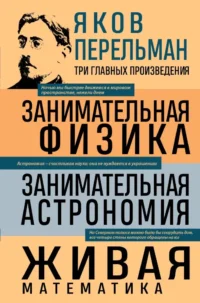 Занимательная физика. Занимательная астрономия. Живая математика. Яков Перельман