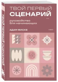 Твой первый сценарий: руководство для начинающих — Театр, кино