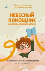 Небесный помощник или секреты исполнения желаний. Как мечтать, чтобы все сбывалось легко и радостно. Диана Ибрагимова, Татьяна Мужицкая