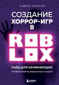 Создание хоррор-игр в Роблокс. Гайд для начинающих. Андрей Корягин