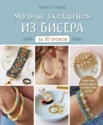 Модные украшения из бисера за 10 уроков. Пошаговые мастер-классы от французского мастера. Жюльетт Мишле