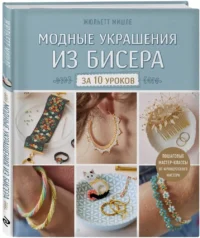 Модные украшения из бисера за 10 уроков. Пошаговые мастер-классы от французского мастера — Рукоделие