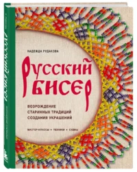 Русский бисер. Возрождение старинных традиций создания украшений. Техники, схемы, мастер-классы — Рукоделие