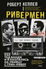 Ривермен. Как Тед Банди и я охотились на Убийцу с Грин-Ривер. Роберт Кеппел