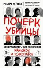 Почерк убийцы. Как профайлеры ФБР вычисляют маньяков и психопатов. Роберт Кеппел