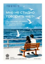 Мне не стыдно говорить - НЕТ. Как я научилась отстаивать себя и свои границы, не разрушая отношения. Ха Ныль Ли