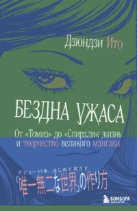 Бездна ужаса. От Томиэ до Спирали: жизнь и творчество великого мангаки. Дзюндзи Ито
