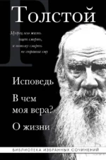 Лев Толстой. Исповедь. В чем моя вера? О жизни. Лев Толстой