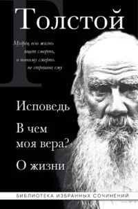 Лев Толстой. Исповедь. В чем моя вера? О жизни. Лев Толстой