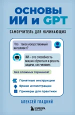Основы ИИ и GPT. Самоучитель для начинающих. Алексей Гладкий