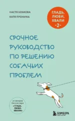 Гладь, люби, хвали 2. Срочное руководство по решению собачьих проблем. Анастасия Бобкова, Екатерина Пронина