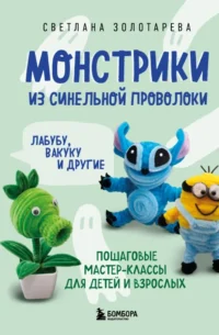 Монстрики из синельной проволоки. Лабубу, вакуку и другие: пошаговые мастер-классы для детей и взрослых. Светлана Золотарева