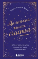 Маленькая книга счастья. Найти счастье внутри и научиться жить в удовольствие. Мария Беатриче Алонци