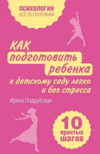 Как подготовить ребенка к детскому саду легко и без стресса. 10 простых шагов. Ирина Поддубская