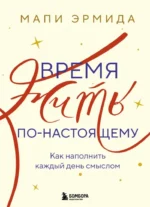 Время жить по-настоящему. Как наполнить каждый день смыслом. Мапи Эрмида