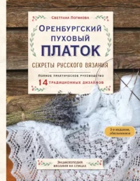 Оренбургский пуховый платок. Секреты русского вязания. Полное практическое руководство. Светлана Логинова