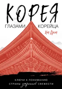 Корея глазами корейца. Ключи к пониманию страны утренней свежести. Дэсон Хон