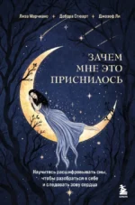 Зачем мне это приснилось. Научитесь расшифровывать сны, чтобы разобраться в себе и следовать зову сердца. Дебора Стюарт, Джозеф Ли, Лиза Марчиано