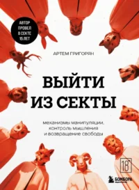 Выйти из секты. Механизмы манипуляции, контроль мышления и возвращение свободы. Артем Григорян