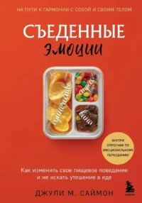 Съеденные эмоции. Как изменить свое пищевое поведение и не искать утешение в еде. Джули М. Саймон