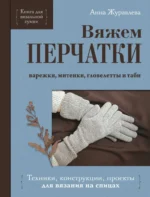 Вяжем ПЕРЧАТКИ. Техники, конструкции, проекты для вязания на спицах. Анна Журавлева