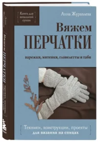 Вяжем ПЕРЧАТКИ. Техники, конструкции, проекты для вязания на спицах — Рукоделие
