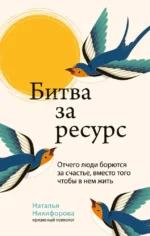 Битва за ресурс. Отчего люди борются за счастье, вместо того чтобы в нем жить. Наталья Никифорова
