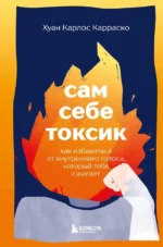 Сам себе токсик. Как избавиться от внутреннего голоса, который тебя сжигает. Хуан Карлос Карраско