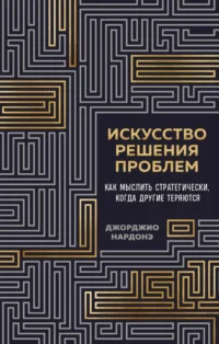 Искусство решения проблем. Как мыслить стратегически, когда другие теряются. Джорджио Нардоне