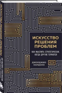Искусство решения проблем. Как мыслить стратегически, когда другие теряются — Популярная психология