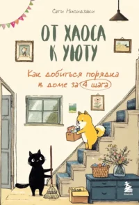 От хаоса к уюту. Как добиться порядка в доме за 4 шага. Сати Нисидзаки