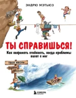 Ты справишься! Как сохранять стойкость, когда проблемы валят с ног. Эндрю Мэтьюз