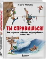 Ты справишься! Как сохранять стойкость, когда проблемы валят с ног — изображение 2